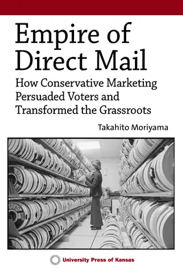 Imperiul corespondenței directe: How Conservative Marketing Persuaded Voters and Transformed the Grassroots - Empire of Direct Mail: How Conservative Marketing Persuaded Voters and Transformed the Grassroots
