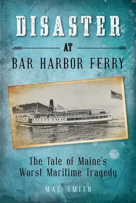 Dezastrul de la feribotul Bar Harbor: Cea mai gravă tragedie maritimă din Maine - Disaster at the Bar Harbor Ferry: Maine's Worst Maritime Tragedy