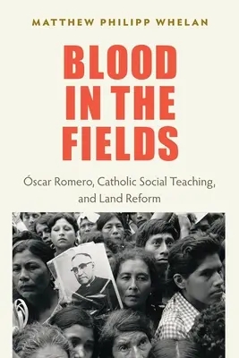 Sânge pe câmpuri: Oscar Romero, învățătura socială catolică și reforma agrară - Blood in the Fields: Oscar Romero, Catholic Social Teaching, and Land Reform
