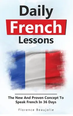 Lecții zilnice de franceză: Conceptul nou și dovedit pentru a vorbi franceza în 36 de zile - Daily French Lessons: The New And Proven Concept To Speak French In 36 Days