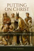 Îmbrăcându-l pe Hristos: Teologia timpurie a lui Augustin despre mântuire și sacramente - Putting on Christ: Augustine's Early Theology of Salvation and the Sacraments