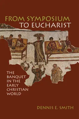 De la simpozion la euharistie: Banchetul în lumea creștină timpurie - From Symposium to Eucharist: The Banquet in the Early Christian World