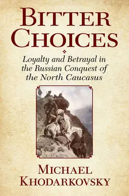 Alegeri amare: Loialitate și trădare în cucerirea Caucazului de Nord de către Rusia - Bitter Choices: Loyalty and Betrayal in the Russian Conquest of the North Caucasus