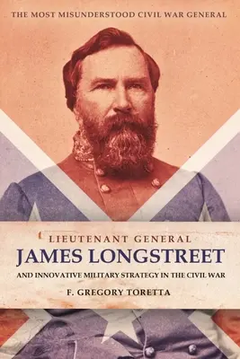 Generalul locotenent James Longstreet: Strateg militar inovator: Cel mai neînțeles general din Războiul Civil - Lieutenant General James Longstreet: Innovative Military Strategist: The Most Misunderstood Civil War General