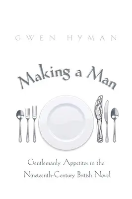 Making a Man: Apetitele gentlemanilor în romanul britanic din secolul al XIX-lea - Making a Man: Gentlemanly Appetites in the Nineteenth-Century British Novel