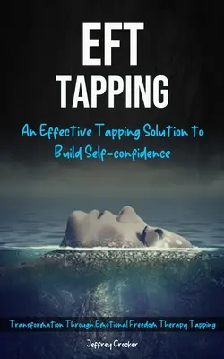 Eft Tapping: An Effective Tapping Solution To Build Self-Confidence (Transformare prin Terapia Libertății Emoționale Tapping) - Eft Tapping: An Effective Tapping Solution To Build Self-Confidence (Transformation Through Emotional Freedom Therapy Tapping)
