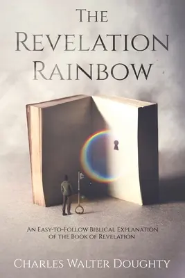 Curcubeul Apocalipsei: O explicație biblică ușor de urmat a cărții Apocalipsa - The Revelation Rainbow: An Easy-to-Follow Biblical Explanation of the Book of Revelation