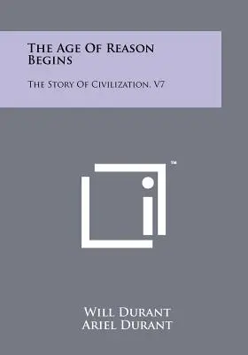 Începutul erei rațiunii: The Story Of Civilization, V7 - The Age Of Reason Begins: The Story Of Civilization, V7