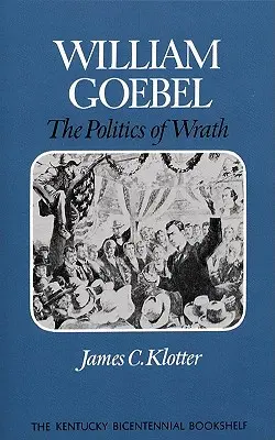 William Goebel: Politica mâniei (The Politics of Wrath) - William Goebel: The Politics of Wrath