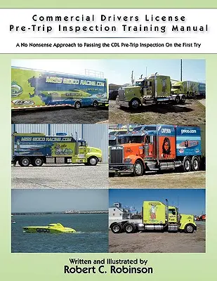 Manual de instruire pentru inspecția dinaintea cursei pentru permisul de conducere comercial: O abordare fără prostii pentru a trece inspecția CDL înainte de călătorie din prima încercare - Commercial Drivers License Pre-Trip Inspection Training Manual: A no nonsense approach to passing the CDL pre-trip inspection on the first try