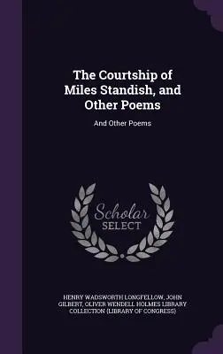 The Courtship of Miles Standish, și alte poezii: Și alte poezii - The Courtship of Miles Standish, and Other Poems: And Other Poems