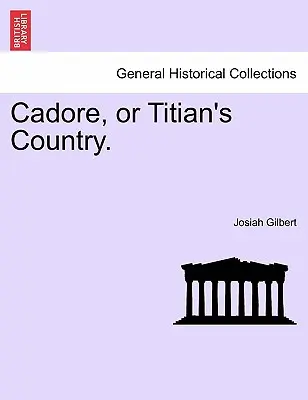 Cadore, sau Țara lui Titian. - Cadore, or Titian's Country.