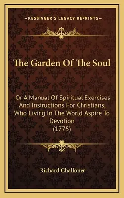 The Garden Of The Soul: Or A Manual Of Spiritual Exercises And Instructions For Christians, Who Living In The World, Aspire To Devotion