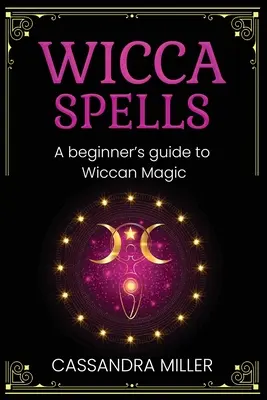Vrăji Wicca: Un ghid al începătorului pentru magia wiccană - Wicca Spells: A Beginner's Guide to Wiccan Magic
