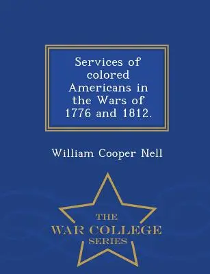 Serviciile americanilor de culoare în războaiele din 1776 și 1812. - Seria Colegiului de Război - Services of Colored Americans in the Wars of 1776 and 1812. - War College Series