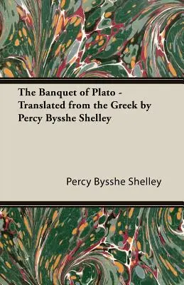 Banchetul lui Platon - tradus din greacă de Percy Bysshe Shelley - The Banquet of Plato - Translated from the Greek by Percy Bysshe Shelley
