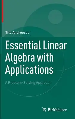 Algebra liniară esențială cu aplicații: O abordare a rezolvării problemelor - Essential Linear Algebra with Applications: A Problem-Solving Approach