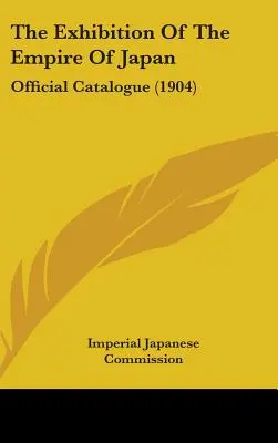 Expoziția Imperiului Japonez (The Exhibition Of The Empire Of Japan): Catalog oficial (1904) - The Exhibition Of The Empire Of Japan: Official Catalogue (1904)