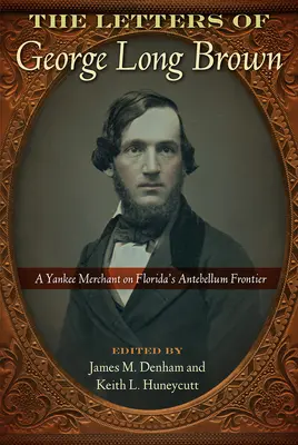 Scrisorile lui George Long Brown: Un negustor yankeu pe frontiera antebelică a Floridei - The Letters of George Long Brown: A Yankee Merchant on Florida's Antebellum Frontier