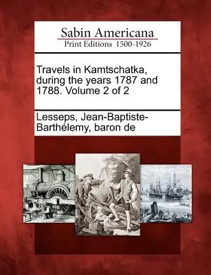 Călătorii în Kamtschatka, în cursul anilor 1787 și 1788. Volumul 2 din 2 - Travels in Kamtschatka, During the Years 1787 and 1788. Volume 2 of 2