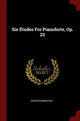 Șase tudes pentru pianoforte, op. 23 - Six tudes For Pianoforte, Op. 23
