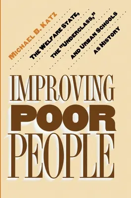 Îmbunătățirea oamenilor săraci: Statul bunăstării, subclasa și școlile urbane ca istorie - Improving Poor People: The Welfare State, the Underclass, and Urban Schools as History