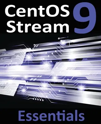 CentOS Stream 9 Essentials: Învățați să instalați, să administrați și să implementați sisteme CentOS Stream 9 - CentOS Stream 9 Essentials: Learn to Install, Administer, and Deploy CentOS Stream 9 Systems