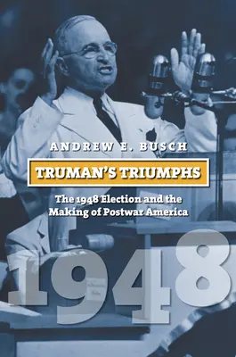 Triumfurile lui Truman: Alegerile din 1948 și crearea Americii postbelice - Truman's Triumphs: The 1948 Election and the Making of Postwar America