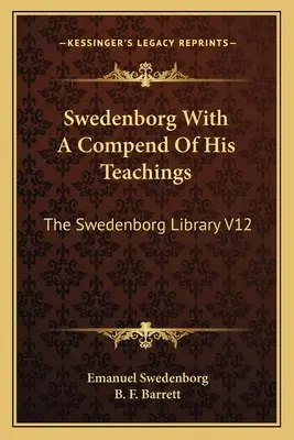 Swedenborg cu un compendiu al învățăturilor sale: Biblioteca Swedenborg V12 - Swedenborg With A Compend Of His Teachings: The Swedenborg Library V12