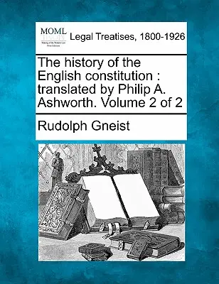 Istoria Constituției engleze: Tradus de Philip A. Ashworth. Volumul 2 din 2 - The History of the English Constitution: Translated by Philip A. Ashworth. Volume 2 of 2