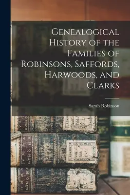 Istoria genealogică a familiilor Robinsons, Saffords, Harwoods și Clarks - Genealogical History of the Families of Robinsons, Saffords, Harwoods, and Clarks