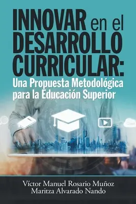 Innovar En El Desarrollo Curricular: O propunere metodologică pentru educația superioară - Innovar En El Desarrollo Curricular: Una Propuesta Metodolgica Para La Educacin Superior