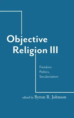 Religie obiectivă: Libertate, Politică, Secularizare - Objective Religion: Freedom, Politics, Secularization