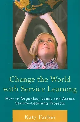 Schimbă lumea cu învățarea prin servicii: Cum să organizați, să conduceți și să evaluați proiectele de învățare prin servicii - Change the World with Service Learning: How to Organize, Lead, and Assess Service-Learning Projects