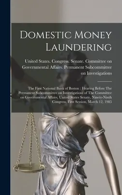 Domestic Money Laundering: The First National Bank of Boston: Audiere în fața Subcomisiei permanente de investigații a Comisiei pentru guvernare - Domestic Money Laundering: The First National Bank of Boston: Hearing Before The Permanent Subcommittee on Investigations of The Committee on Gov