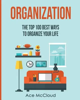Organizare: Cele mai bune 100 de moduri de a-ți organiza viața - Organization: The Top 100 Best Ways To Organize Your Life