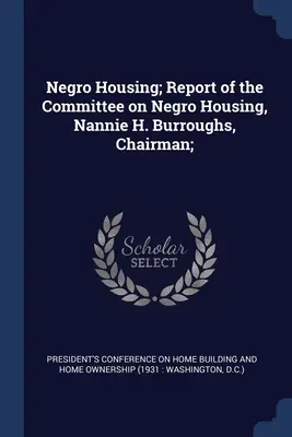 Locuințe pentru negri; Raport al Comisiei pentru locuințe pentru negri, Nannie H. Burroughs, președinte; - Negro Housing; Report of the Committee on Negro Housing, Nannie H. Burroughs, Chairman;