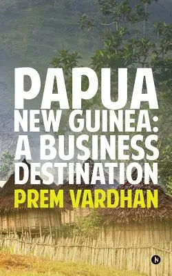 Papua Noua Guinee: O destinație de afaceri - Papua New Guinea: A Business Destination