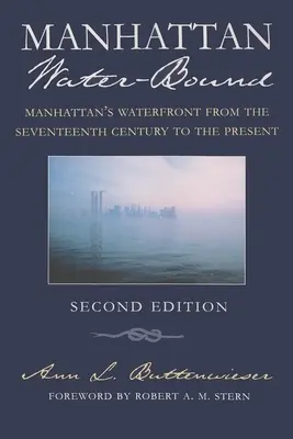 Manhattan Water-Bound: Manhattan's Waterfront din secolul al XVII-lea până în prezent, ediția a doua - Manhattan Water-Bound: Manhattan's Waterfront from the Seventeenth Century to the Present, Second Edition