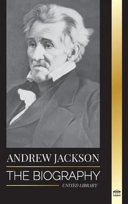 Andrew Jackson: Biografia unui lider patriotic sud-american la Casa Albă - Andrew Jackson: The Biography of an Southern American Patriotic Leader in the White House