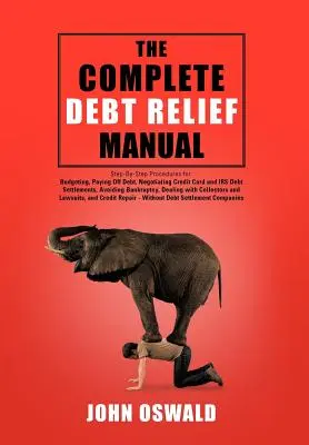 The Complete Debt Relief Manual: Step-By-Step Procedures for: elaborarea bugetului, plata datoriilor, negocierea soluționării datoriilor la cardurile de credit și la Fisc, evitarea B - The Complete Debt Relief Manual: Step-By-Step Procedures for: Budgeting, Paying Off Debt, Negotiating Credit Card and IRS Debt Settlements, Avoiding B