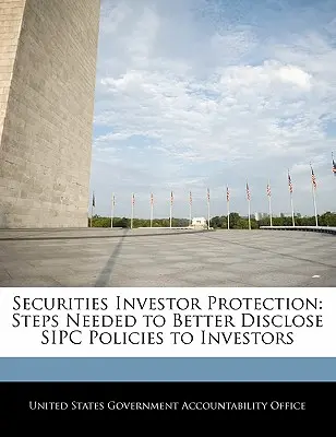 Protecția investitorilor în valori mobiliare: Pași necesari pentru o mai bună dezvăluire a politicilor Sipc investitorilor - Securities Investor Protection: Steps Needed to Better Disclose Sipc Policies to Investors