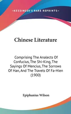 Literatura chineză: Comprising The Analects Of Confucius, The Shi-King, The Sayings Of Mencius, The Sorrows Of Han, And The Travels Of Fa- - Chinese Literature: Comprising The Analects Of Confucius, The Shi-King, The Sayings Of Mencius, The Sorrows Of Han, And The Travels Of Fa-