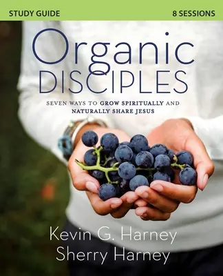 Organic Disciples Study Guide: Șapte moduri de a crește spiritual și de a-L împărtăși pe Isus în mod natural - Organic Disciples Study Guide: Seven Ways to Grow Spiritually and Naturally Share Jesus