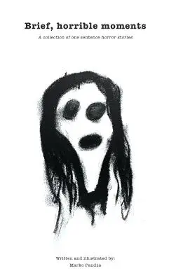 Scurte, oribile momente (Ediție ilustrată): O colecție de povești de groază cu o singură frază - Brief, horrible moments (Illustrated Edition): A collection of one sentence horror stories
