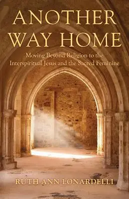 O altă cale spre casă: Trecând dincolo de religie către Isus interspiritual și femininul sacru - Another Way Home: Moving Beyond Religion to the Interspiritual Jesus and the Sacred Feminine