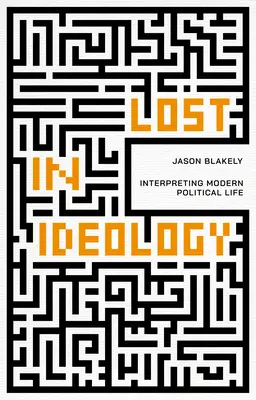 Pierdut în ideologie: Interpretarea vieții politice moderne - Lost in Ideology: Interpreting Modern Political Life