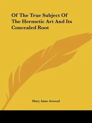 Despre adevăratul subiect al artei hermetice și rădăcina sa ascunsă - Of The True Subject Of The Hermetic Art And Its Concealed Root