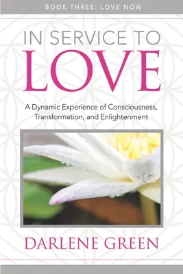 În serviciul iubirii Cartea 3: Iubește acum: O experiență dinamică a conștiinței, a transformării și a iluminării - In Service to Love Book 3: Love Now: A Dynamic Experience of Consciousness, Transformation, and Enlightenment