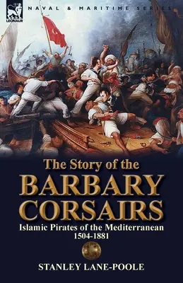 Povestea corsarilor barbari: Pirații islamici ai Mediteranei 1504-1881 - The Story of the Barbary Corsairs: Islamic Pirates of the Mediterranean 1504-1881